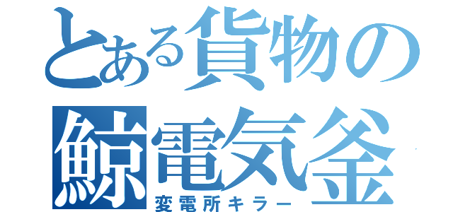 とある貨物の鯨電気釜（変電所キラー）