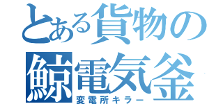 とある貨物の鯨電気釜（変電所キラー）