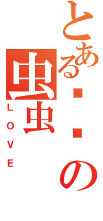 とある琼琼の虫虫（ＬＯＶＥ）