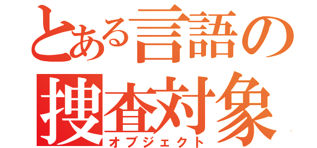 とある言語の捜査対象（オブジェクト）