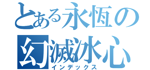 とある永恆の幻滅冰心（インデックス）