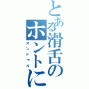 とある滑舌のホントに（オンドゥル）