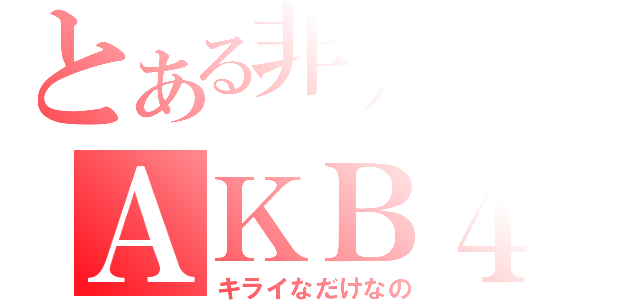 とある非アンチのＡＫＢ４８（キライなだけなの）