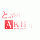 とある非アンチのＡＫＢ４８（キライなだけなの）