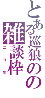 とある巡狼のの雑談枠（ニコ生）