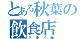 とある秋葉の飲食店（グルメ編）