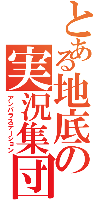 とある地底の実況集団（アンバラステーション）