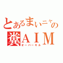 とあるまいニャンの糞ＡＩＭ（オーバーキル）