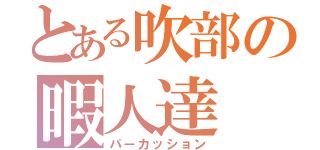 とある吹部の暇人達（パーカッション）