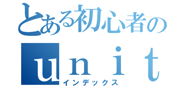 とある初心者のｕｎｉｔｙ（インデックス）