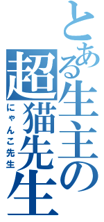 とある生主の超猫先生（にゃんこ先生）