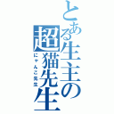 とある生主の超猫先生（にゃんこ先生）