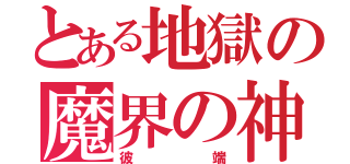 とある地獄の魔界の神（彼端）