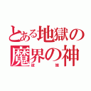 とある地獄の魔界の神（彼端）