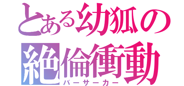 とある幼狐の絶倫衝動（バーサーカー）