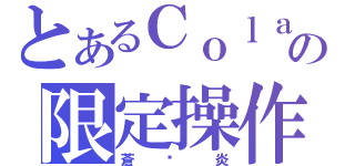 とあるＣｏｌａの限定操作（蒼☓炎）