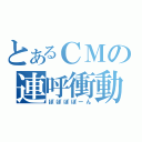 とあるＣＭの連呼衝動（ぽぽぽぽーん）