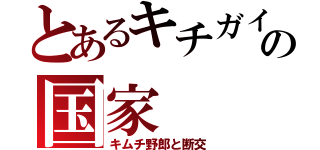 とあるキチガイの国家（キムチ野郎と断交）