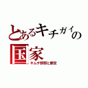 とあるキチガイの国家（キムチ野郎と断交）