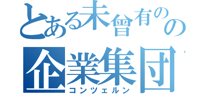 とある未曾有のの企業集団（コンツェルン）