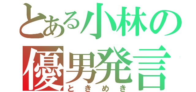 とある小林の優男発言（ときめき）