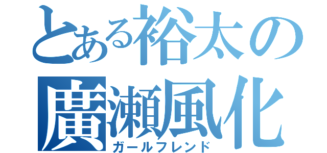 とある裕太の廣瀬風化（ガールフレンド）