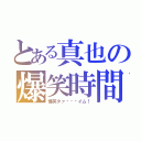 とある真也の爆笑時間（爆笑タァ〜〜〜イム！）