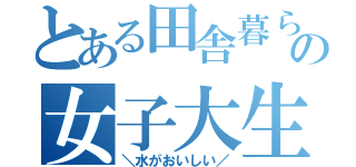 とある田舎暮らしの女子大生（＼水がおいしい／）