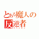 とある魔人の反逆者（リベンオン）