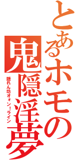 とあるホモの鬼隠淫夢（隠れん坊オォン！ライン）