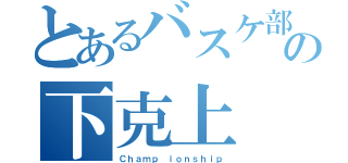 とあるバスケ部の下克上（Ｃｈａｍｐ ｉｏｎｓｈｉｐ）