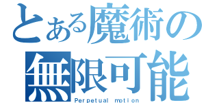 とある魔術の無限可能（Ｐｅｒｐｅｔｕａｌ ｍｏｔｉｏｎ）