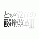 とある党首の政権改革Ⅱ（ルイノミクス）