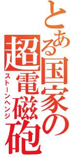 とある国家の超電磁砲（ストーンヘンジ）