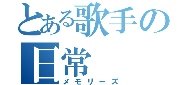 とある歌手の日常（メモリーズ）