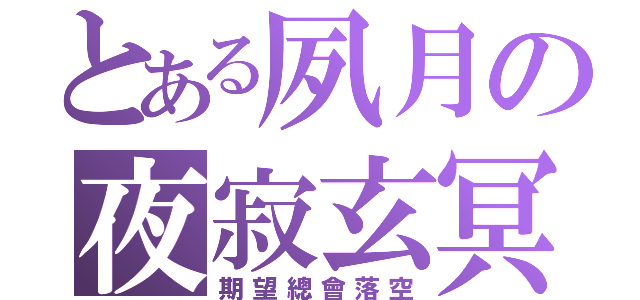 とある夙月の夜寂玄冥（期望總會落空）