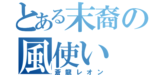 とある末裔の風使い（蒼龍レオン）