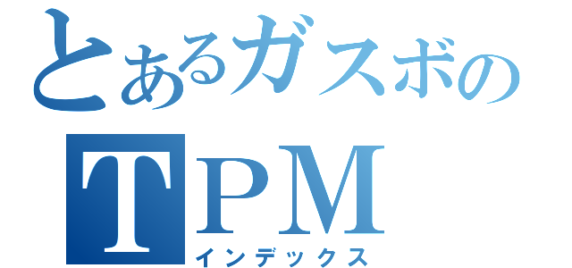 とあるガスボのＴＰＭ（インデックス）