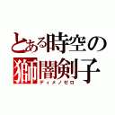 とある時空の獅闇剣子（ディメノゼロ）