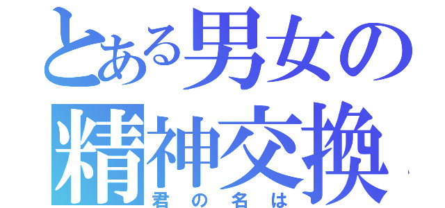 とある男女の精神交換（君の名は）