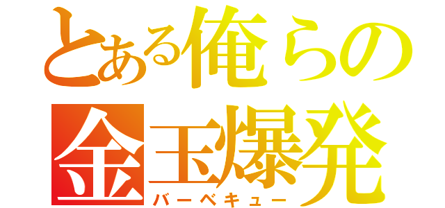 とある俺らの金玉爆発（バーベキュー）