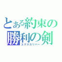 とある約束の勝利の剣（エクスカリバー）