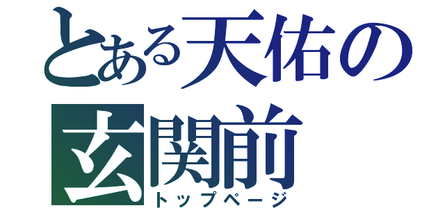 とある天佑の玄関前（トップページ）