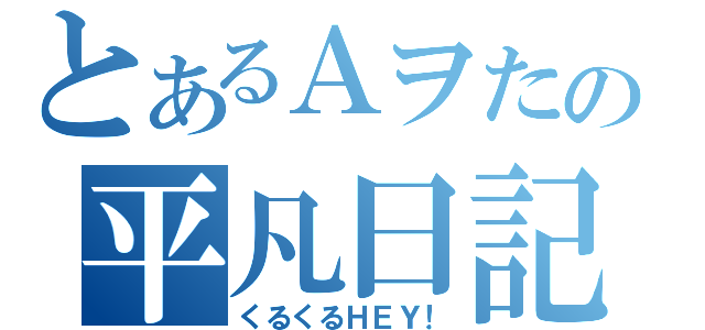 とあるＡヲたの平凡日記（くるくるＨＥＹ！）