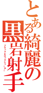 とある綺麗の黒岩射手（ブラック★ロックシューター）