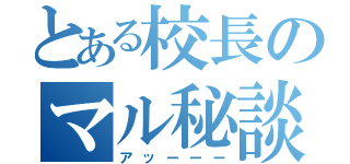 とある校長のマル秘談話（アッーーー）