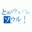 とあるウルトラのソウル！（Ｂ’ｚ）