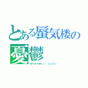 とある蜃気楼の憂鬱（安らぎが欲しい。しんどい）