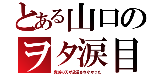 とある山口のヲタ涙目（鬼滅の刃が放送されなかった）