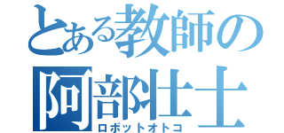 とある教師の阿部壮士（ロボットオトコ）